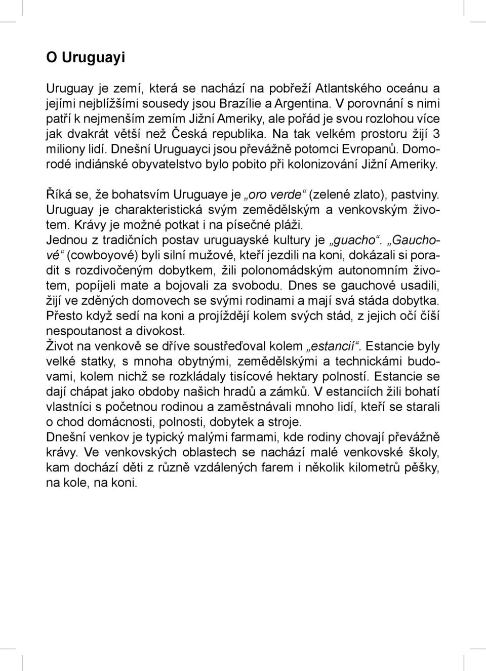 Dnešní Uruguayci jsou převážně potomci Evropanů. Domorodé indiánské obyvatelstvo bylo pobito při kolonizování Jižní Ameriky. Říká se, že bohatsvím Uruguaye je oro verde (zelené zlato), pastviny.