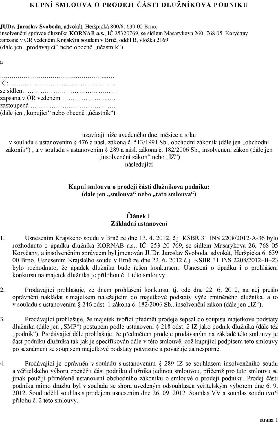 lvenční správce dlužníka KORNAB a.s., IČ 25320769, se sídlem Masarykova 260, 768 05 Koryčany zapsané v OR vedeném Krajským soudem v Brně, oddíl B, vložka 2169 (dále jen prodávající nebo obecně účastník ) a.