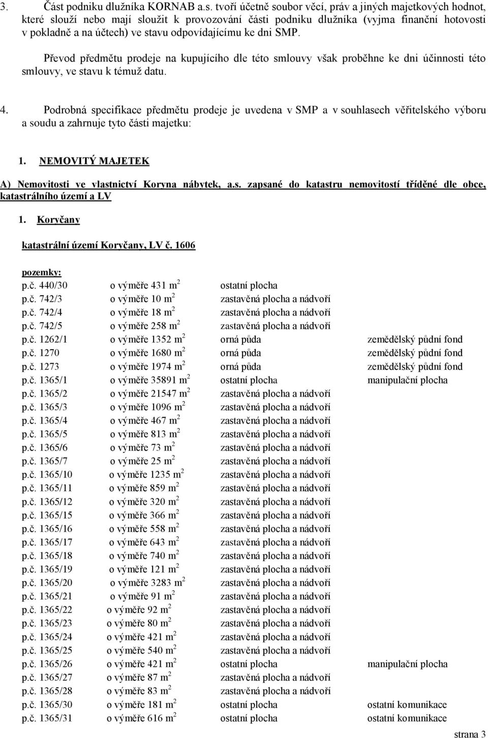 tvoří účetně soubor věcí, práv a jiných majetkových hodnot, které slouží nebo mají sloužit k provozování části podniku dlužníka (vyjma finanční hotovosti v pokladně a na účtech) ve stavu