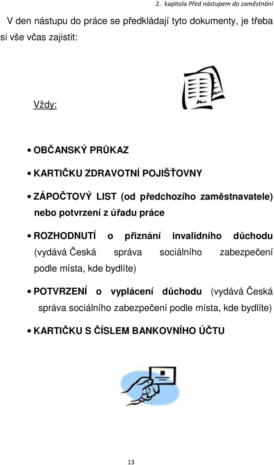 práce ROZHODNUTÍ o přiznání invalidního důchodu (vydává Česká správa sociálního zabezpečení podle místa, kde bydlíte)