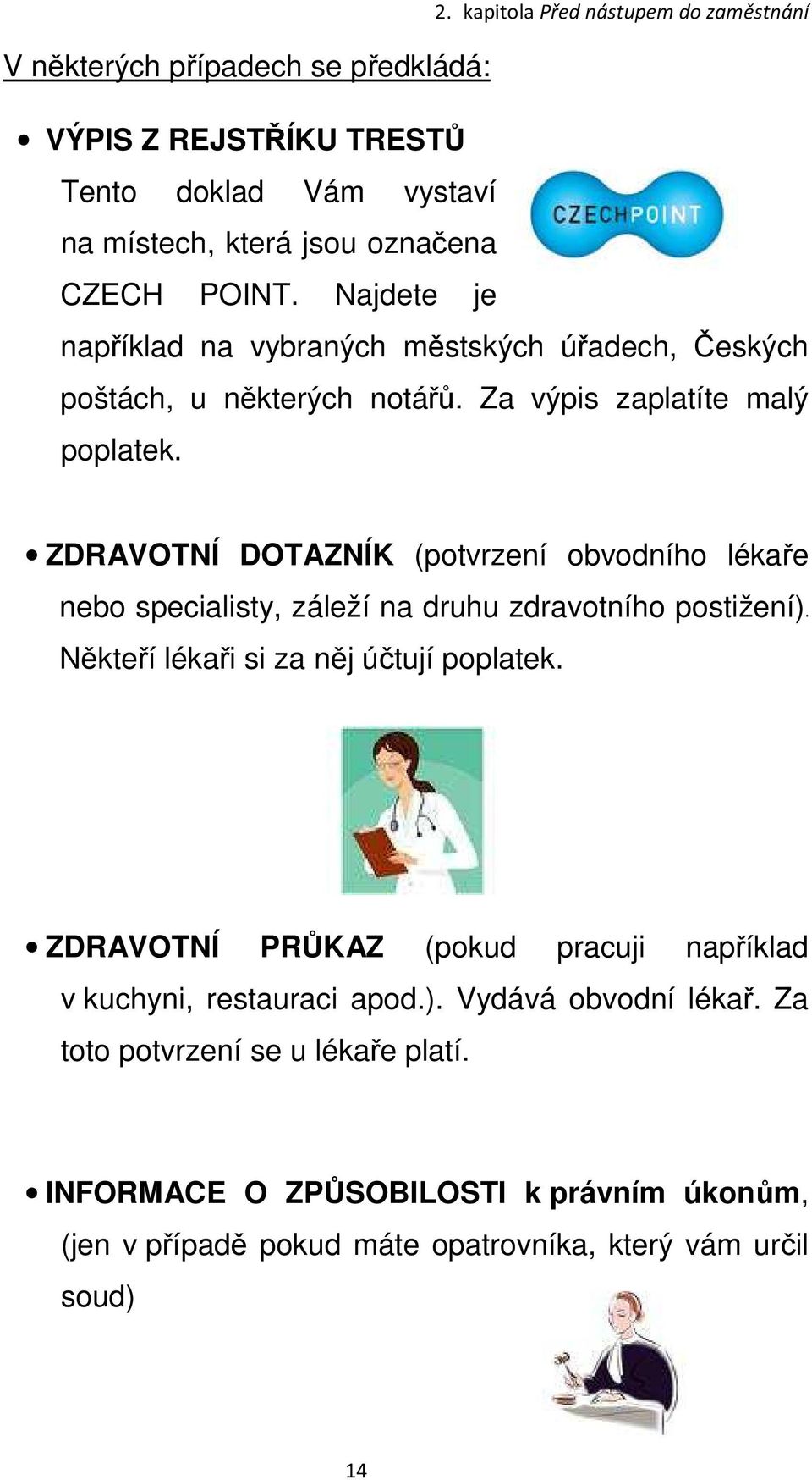 ZDRAVOTNÍ DOTAZNÍK (potvrzení obvodního lékaře nebo specialisty, záleží na druhu zdravotního postižení). Někteří lékaři si za něj účtují poplatek.