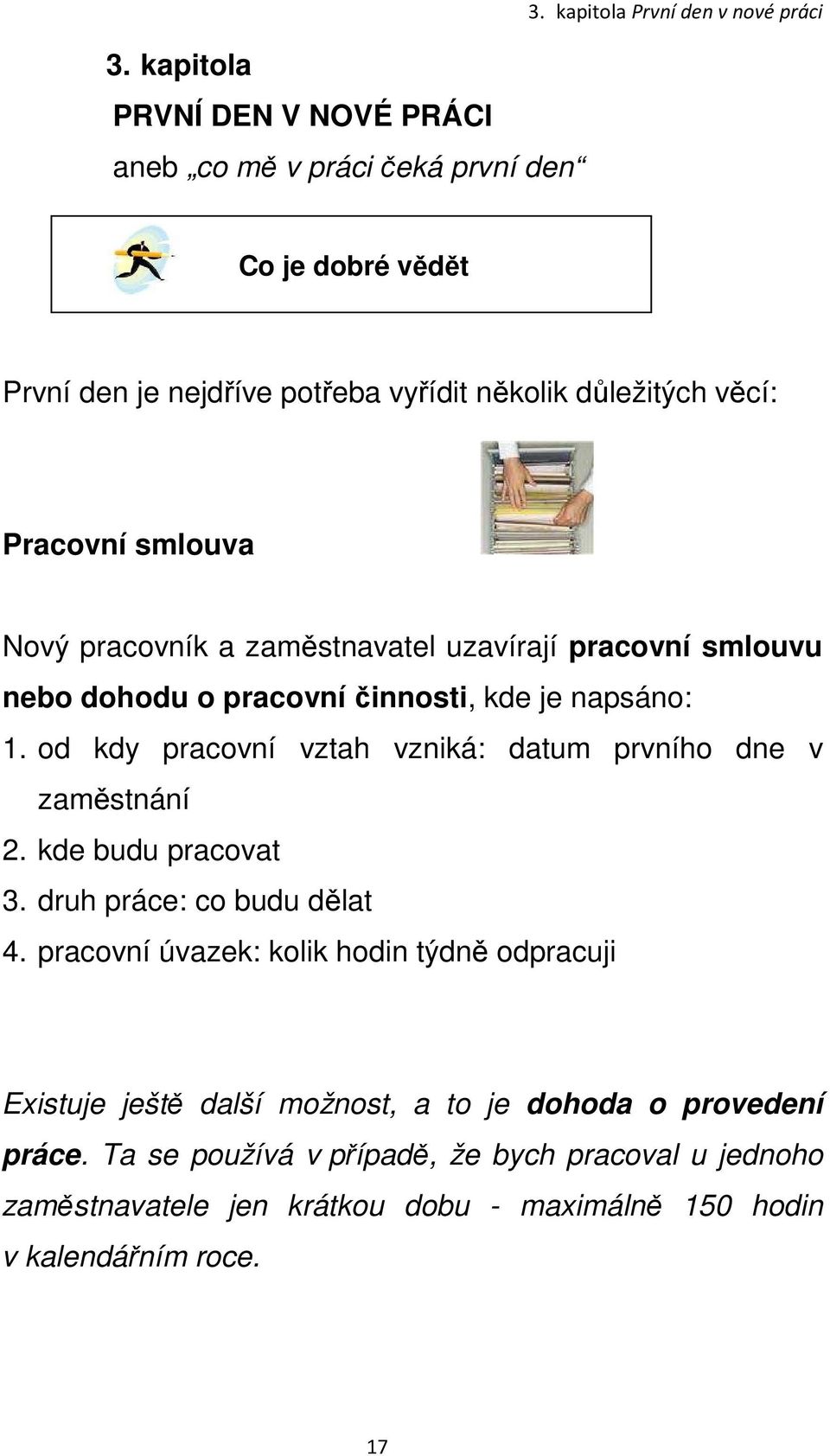 uzavírají pracovní smlouvu nebo dohodu o pracovní činnosti, kde je napsáno: 1. od kdy pracovní vztah vzniká: datum prvního dne v zaměstnání 2. kde budu pracovat 3.