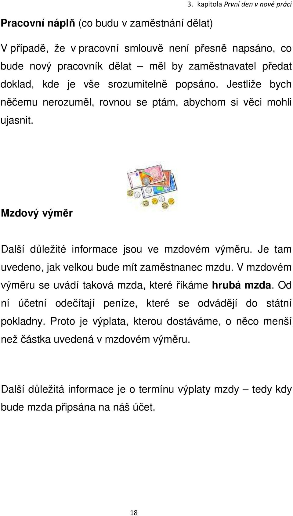 Mzdový výměr Další důležité informace jsou ve mzdovém výměru. Je tam uvedeno, jak velkou bude mít zaměstnanec mzdu. V mzdovém výměru se uvádí taková mzda, které říkáme hrubá mzda.