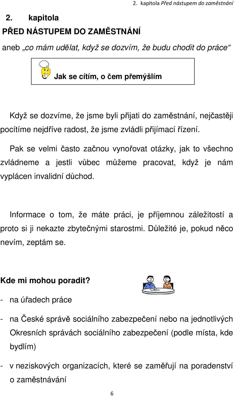 nejdříve radost, že jsme zvládli přijímací řízení. Pak se velmi často začnou vynořovat otázky, jak to všechno zvládneme a jestli vůbec můžeme pracovat, když je nám vyplácen invalidní důchod.