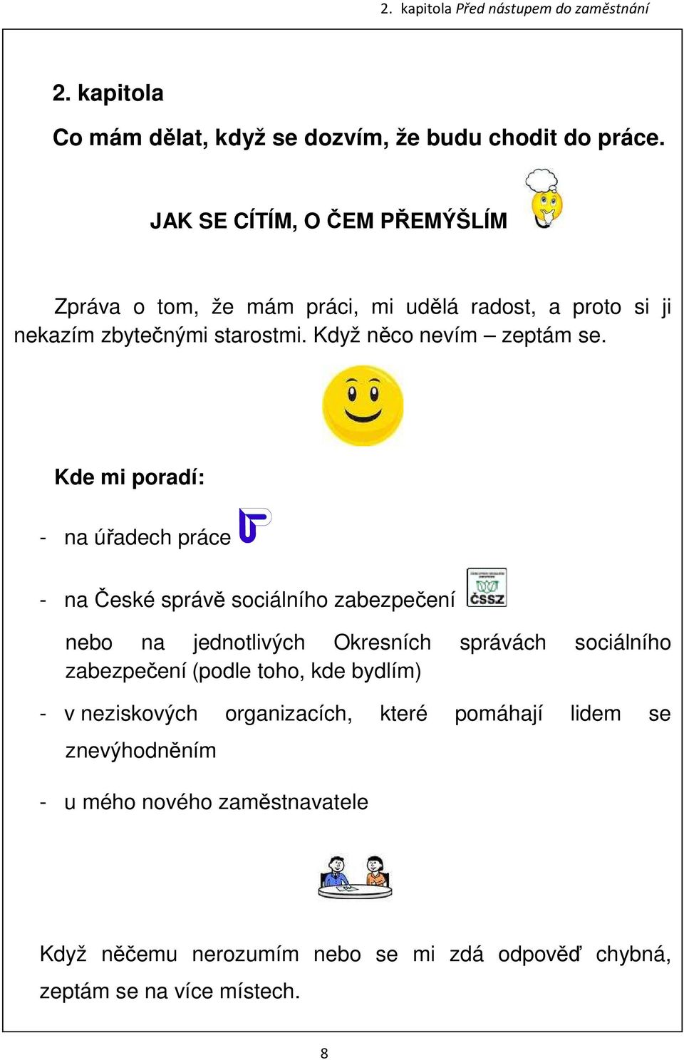 Kde mi poradí: - na úřadech práce - na České správě sociálního zabezpečení nebo na jednotlivých Okresních správách sociálního zabezpečení (podle