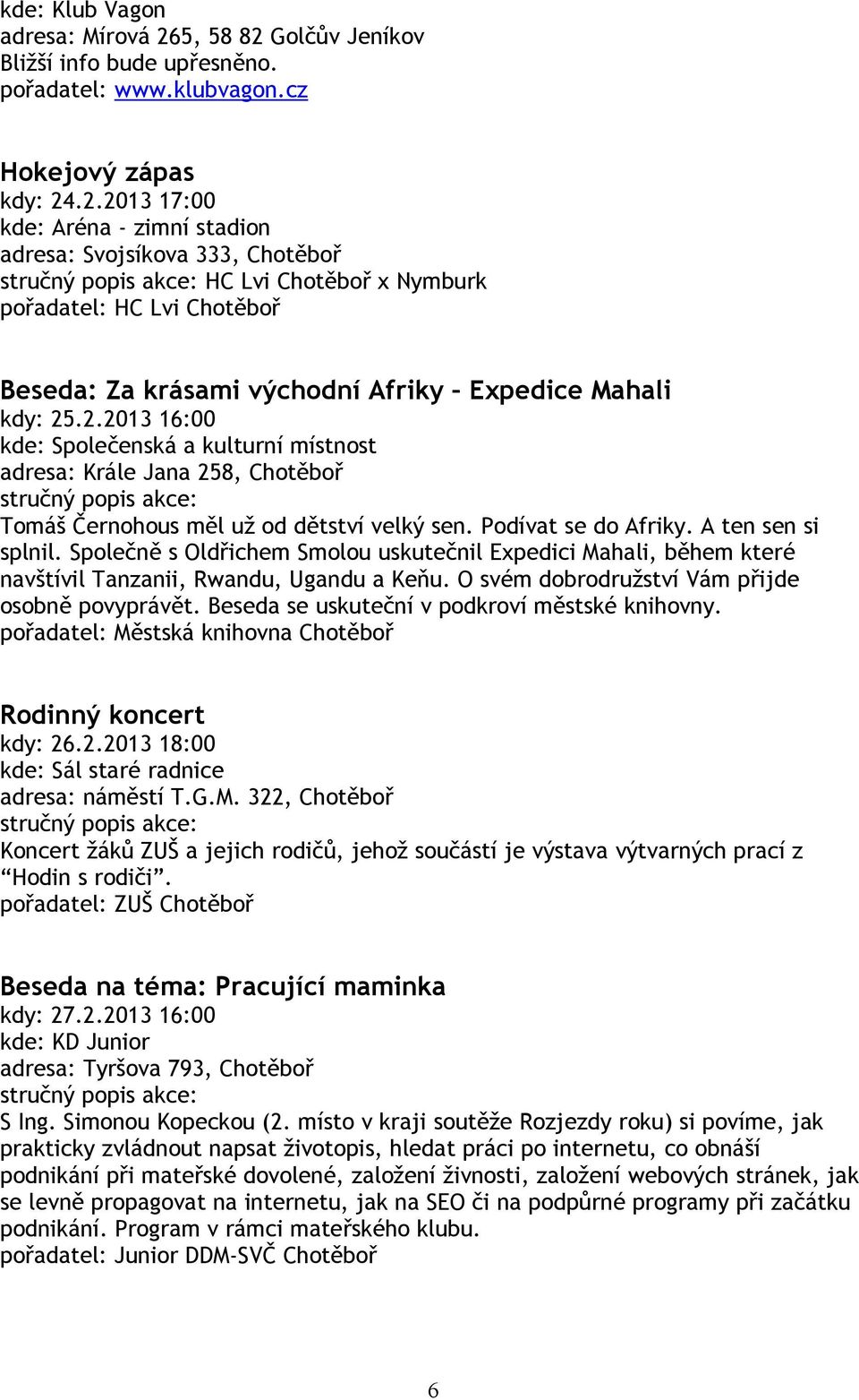 Společně s Oldřichem Smolou uskutečnil Expedici Mahali, během které navštívil Tanzanii, Rwandu, Ugandu a Keňu. O svém dobrodružství Vám přijde osobně povyprávět.