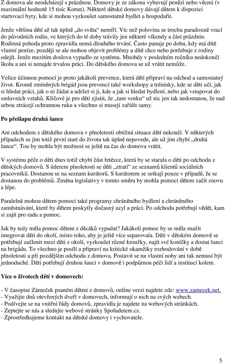 Víc než polovina se trochu paradoxně vrací do původních rodin, ve kterých do té doby trávily jen některé víkendy a část prázdnin. Rodinná pohoda proto zpravidla nemá dlouhého trvání.