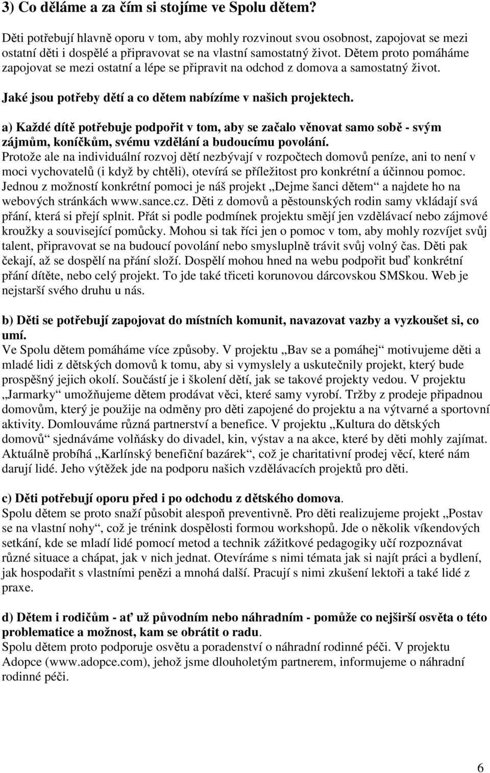 Dětem proto pomáháme zapojovat se mezi ostatní a lépe se připravit na odchod z domova a samostatný život. Jaké jsou potřeby dětí a co dětem nabízíme v našich projektech.