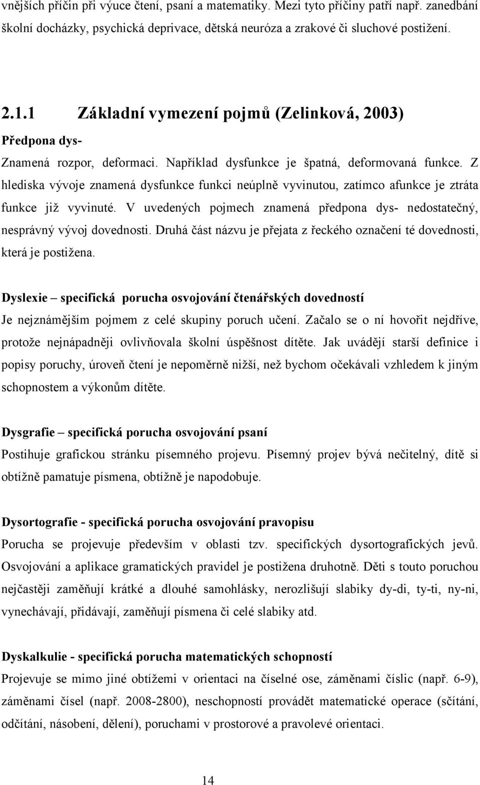 Z hlediska vývoje znamená dysfunkce funkci neúplně vyvinutou, zatímco afunkce je ztráta funkce již vyvinuté. V uvedených pojmech znamená předpona dys- nedostatečný, nesprávný vývoj dovednosti.