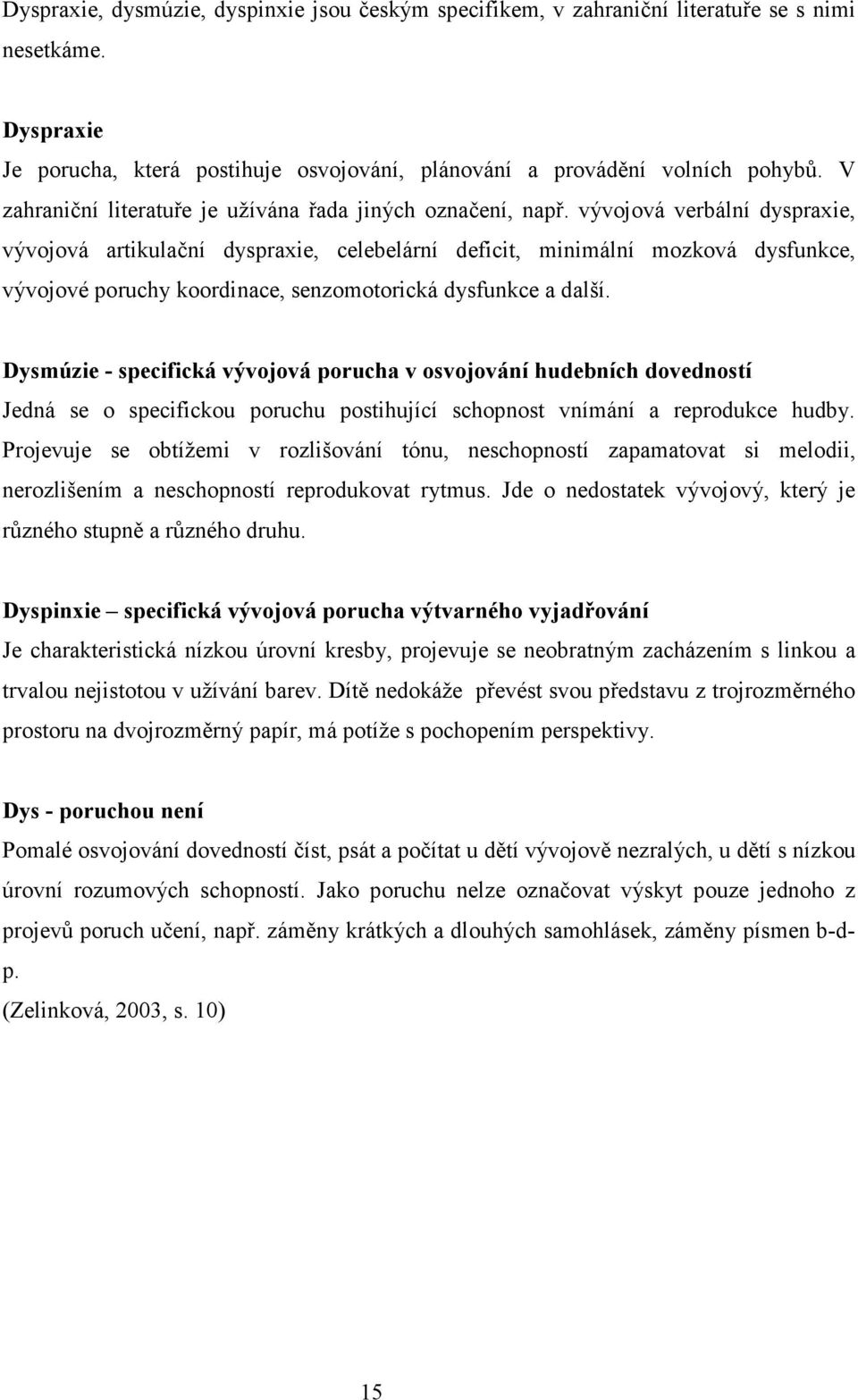 vývojová verbální dyspraxie, vývojová artikulační dyspraxie, celebelární deficit, minimální mozková dysfunkce, vývojové poruchy koordinace, senzomotorická dysfunkce a další.