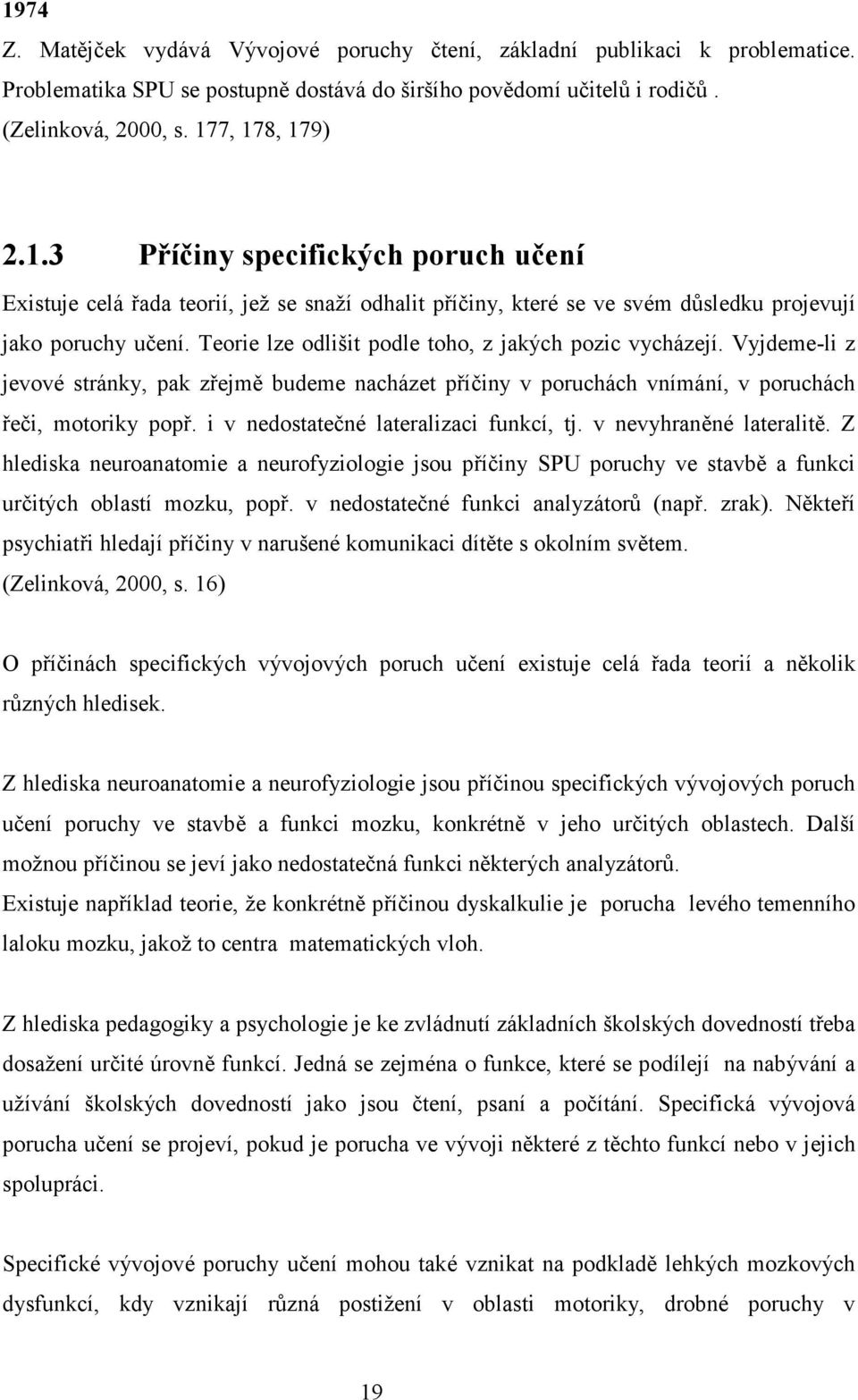 i v nedostatečné lateralizaci funkcí, tj. v nevyhraněné lateralitě. Z hlediska neuroanatomie a neurofyziologie jsou příčiny SPU poruchy ve stavbě a funkci určitých oblastí mozku, popř.