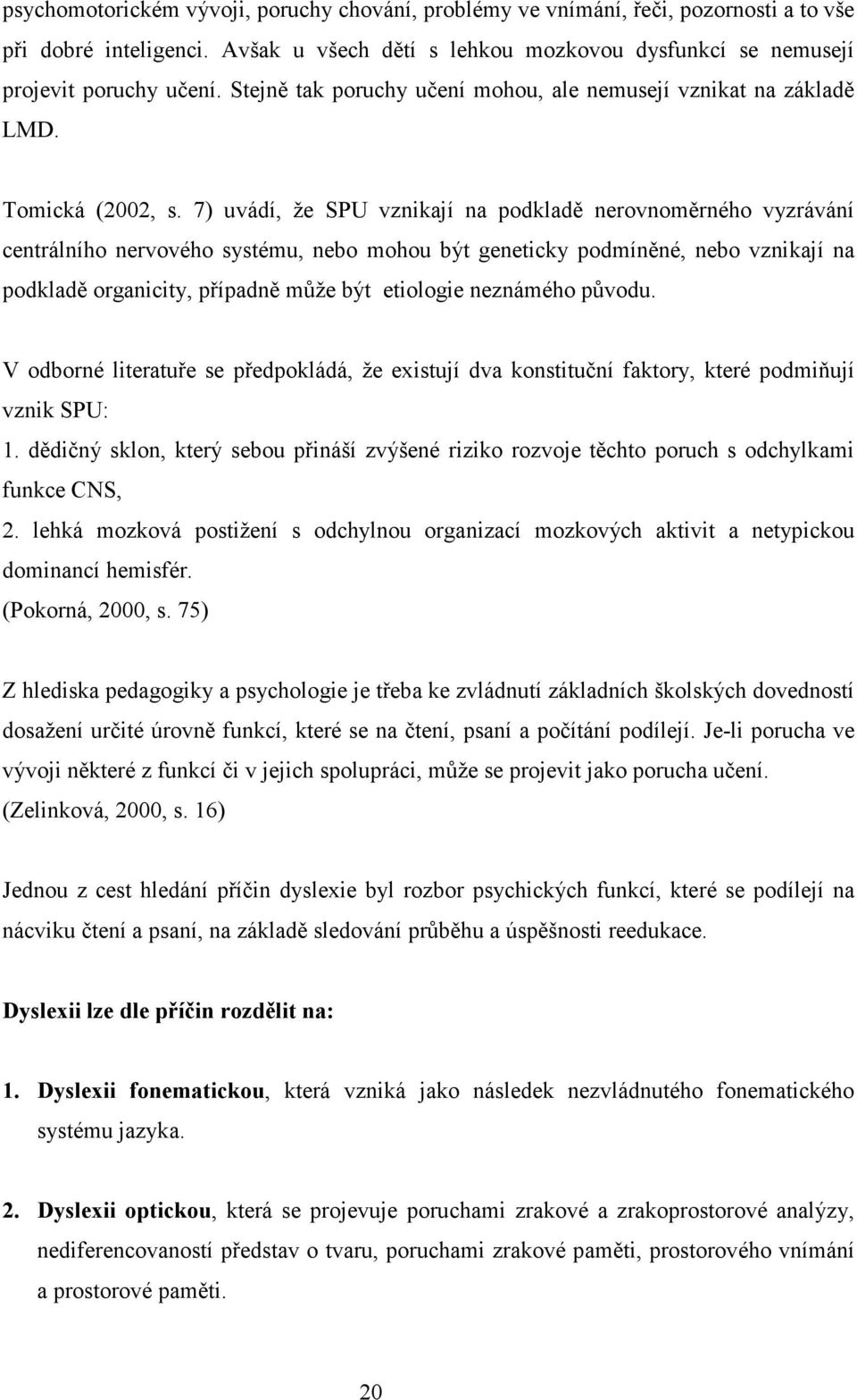 7) uvádí, že SPU vznikají na podkladě nerovnoměrného vyzrávání centrálního nervového systému, nebo mohou být geneticky podmíněné, nebo vznikají na podkladě organicity, případně může být etiologie