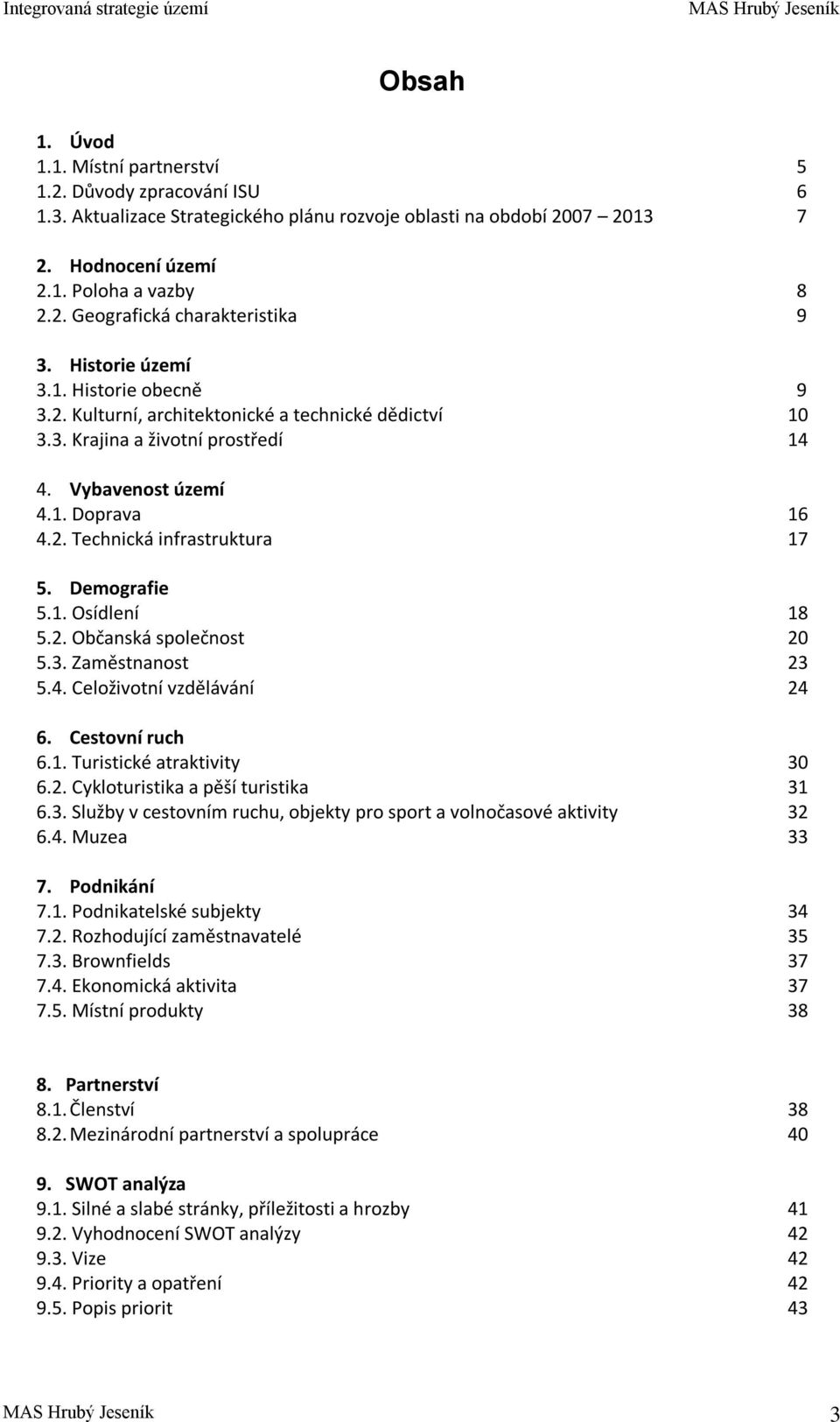 Demografie 5.1. Osídlení 18 5.2. Občanská společnost 20 5.3. Zaměstnanost 23 5.4. Celoživotní vzdělávání 24 6. Cestovní ruch 6.1. Turistické atraktivity 30 6.2. Cykloturistika a pěší turistika 31 6.3. Služby v cestovním ruchu, objekty pro sport a volnočasové aktivity 32 6.