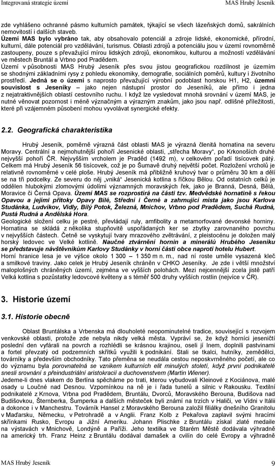 Oblasti zdrojů a potenciálu jsou v území rovnoměrně zastoupeny, pouze s převažující mírou lidských zdrojů, ekonomikou, kulturou a možností vzdělávání ve městech Bruntál a Vrbno pod Pradědem.