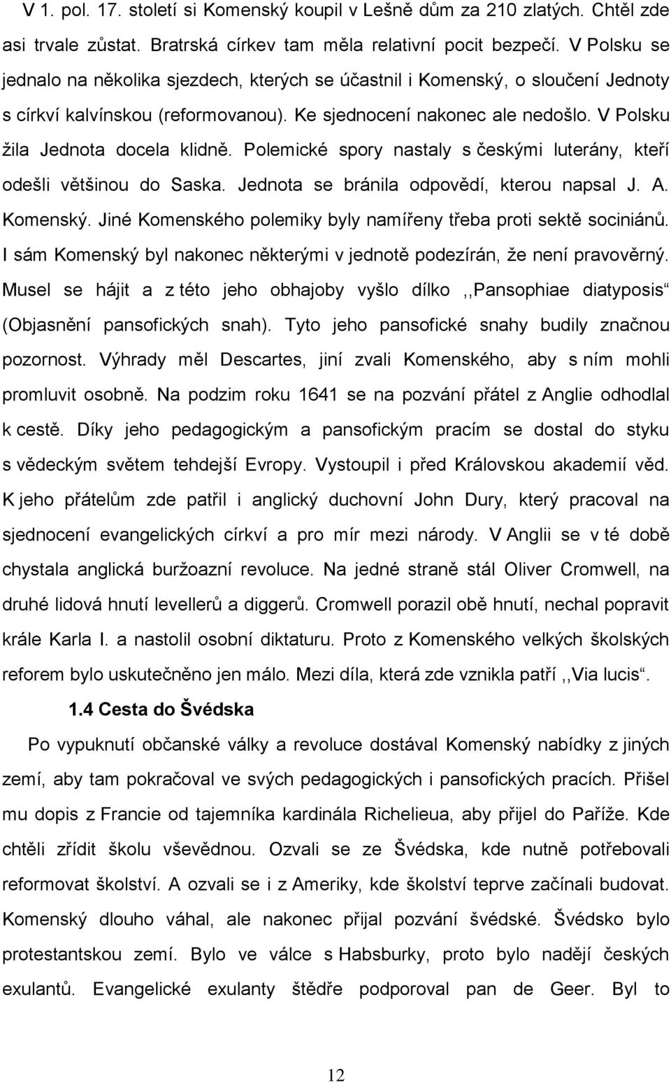 Polemické spory nastaly s českými luterány, kteří odešli většinou do Saska. Jednota se bránila odpovědí, kterou napsal J. A. Komenský.