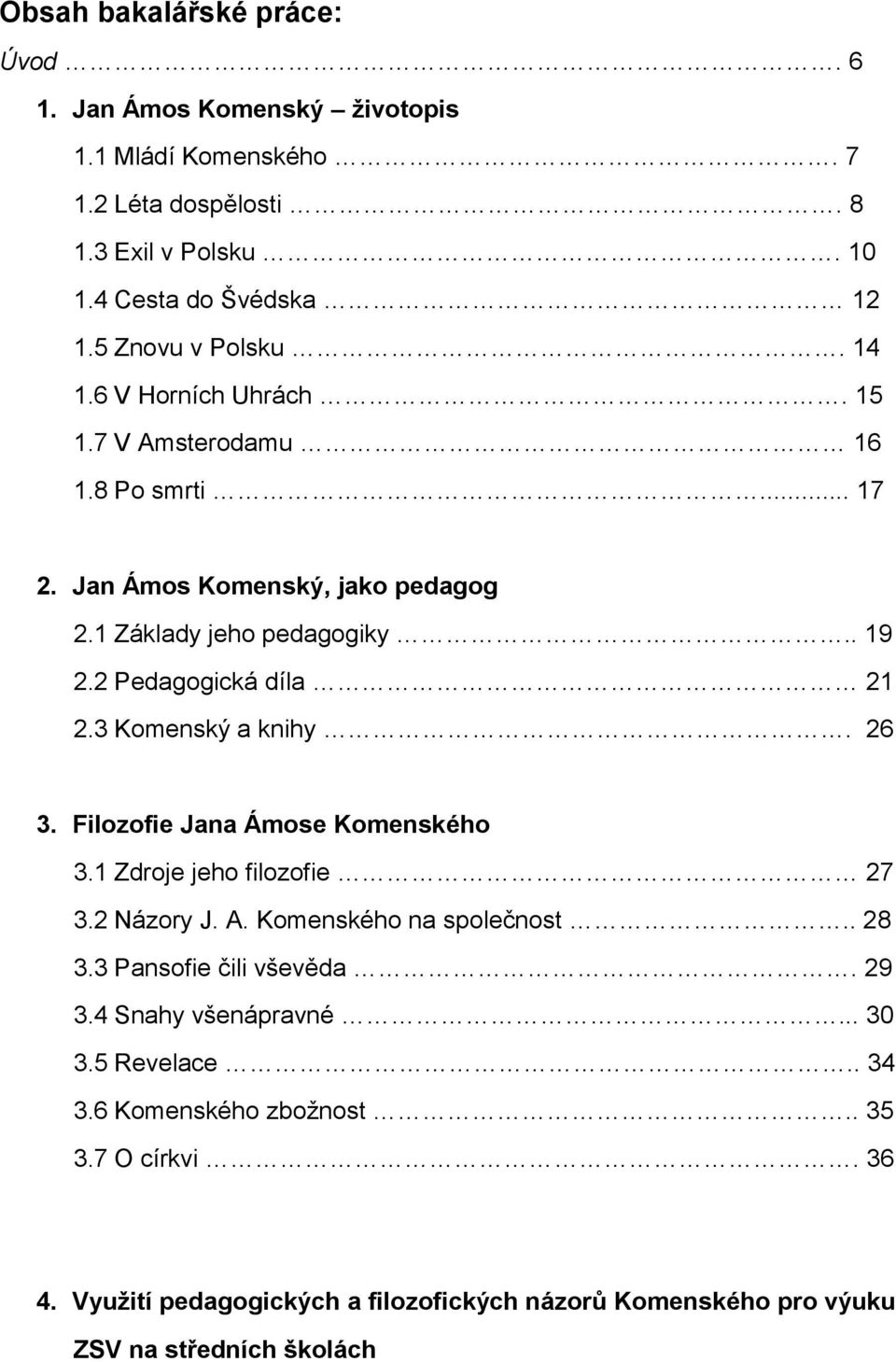 2 Pedagogická díla 21 2.3 Komenský a knihy. 26 3. Filozofie Jana Ámose Komenského 3.1 Zdroje jeho filozofie 27 3.2 Názory J. A. Komenského na společnost.. 28 3.