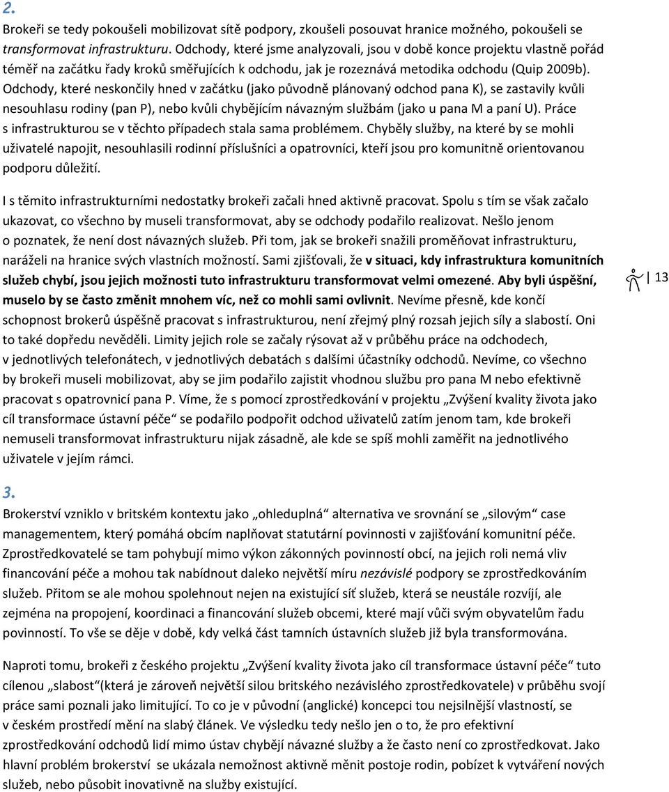 Odchody, které neskončily hned v začátku (jako původně plánovaný odchod pana K), se zastavily kvůli nesouhlasu rodiny (pan P), nebo kvůli chybějícím návazným službám (jako u pana M a paní U).