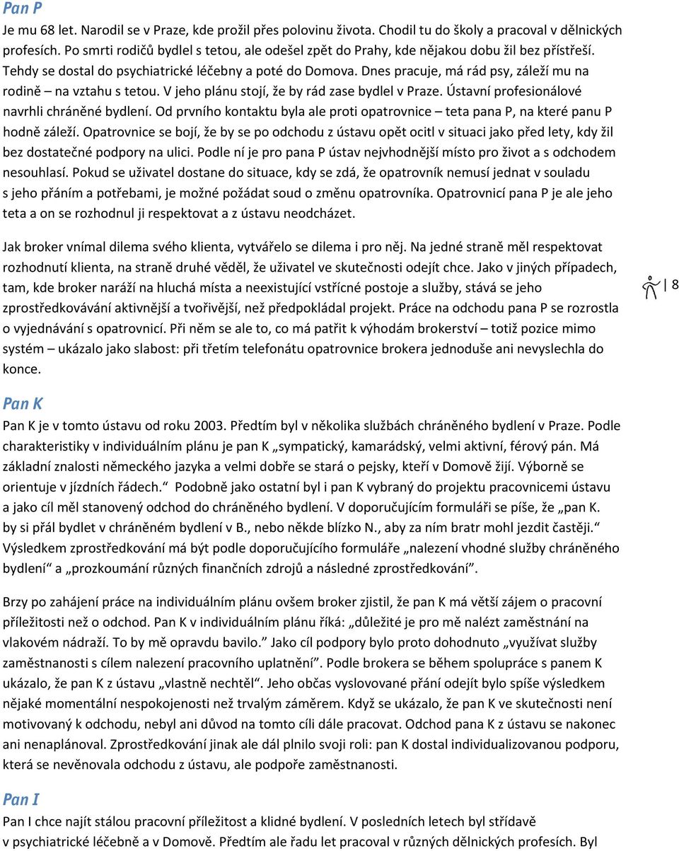 Dnes pracuje, má rád psy, záleží mu na rodině na vztahu s tetou. V jeho plánu stojí, že by rád zase bydlel v Praze. Ústavní profesionálové navrhli chráněné bydlení.