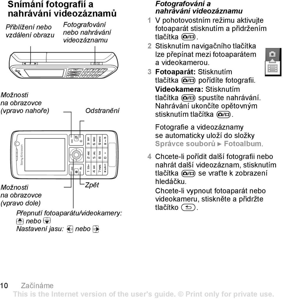 2 Stisknutím navigačního tlačítka lze přepínat mezi fotoaparátem a videokamerou. 3 Fotoaparát: Stisknutím tlačítka pořídíte fotografii. Videokamera: Stisknutím tlačítka spustíte nahrávání.