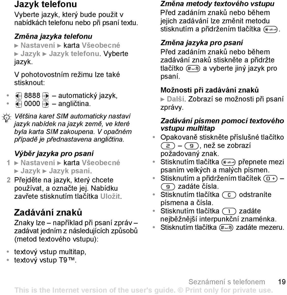 Výběr jazyka pro psaní 1 } Nastavení } karta Všeobecné } Jazyk } Jazyk psaní. 2 Přejděte na jazyk, který chcete používat, a označte jej. Nabídku zavřete stisknutím tlačítka Uložit.