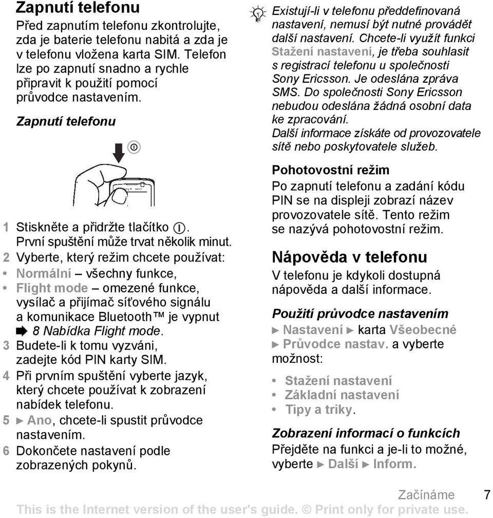 2 Vyberte, který režim chcete používat: Normální všechny funkce, Flight mode omezené funkce, vysílač a přijímač síťového signálu a komunikace Bluetooth je vypnut % 8 Nabídka Flight mode.