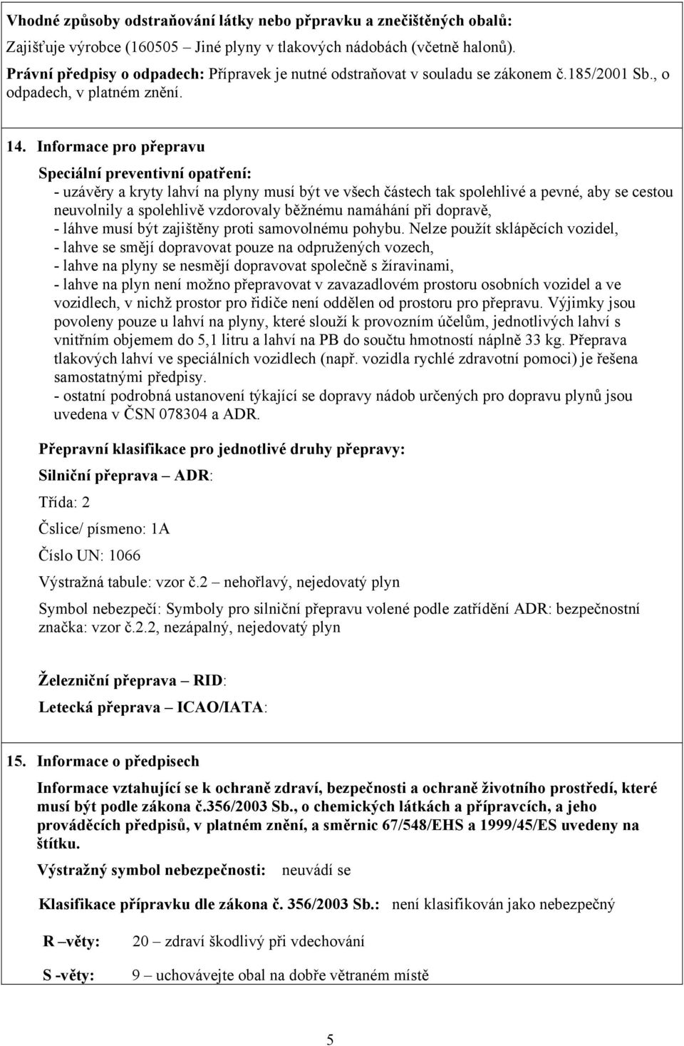 Informace pro přepravu Speciální preventivní opatření: - uzávěry a kryty lahví na plyny musí být ve všech částech tak spolehlivé a pevné, aby se cestou neuvolnily a spolehlivě vzdorovaly běžnému