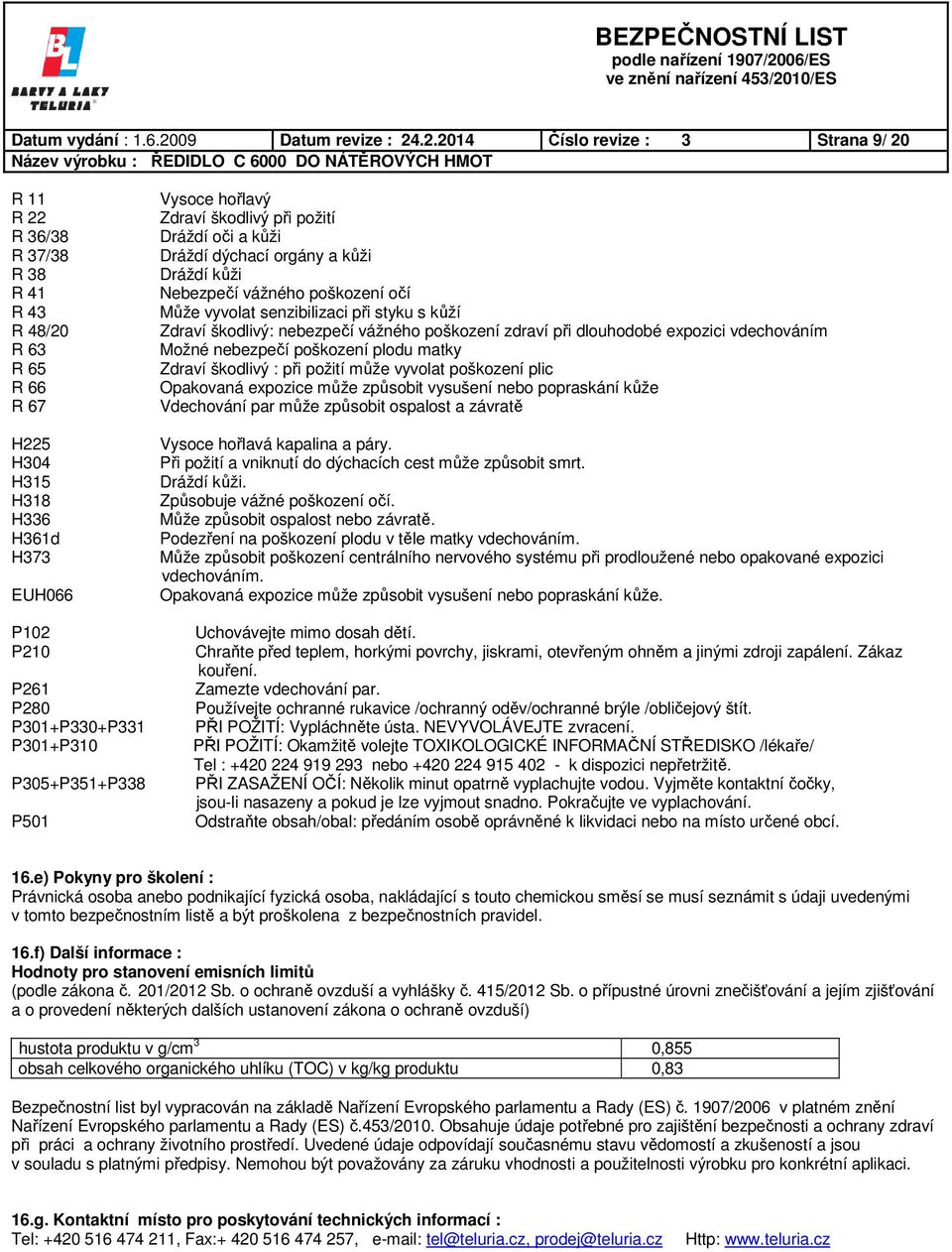 .2.2014 Číslo revize : 3 Strana 9/ 20 R 11 R 22 R 36/38 R 37/38 R 38 R 41 R 43 R 48/20 R 63 R 65 R 66 R 67 H225 H304 H315 H318 H336 H361d H373 EUH066 P102 P210 P261 P280 P301+P330+P331 P301+P310