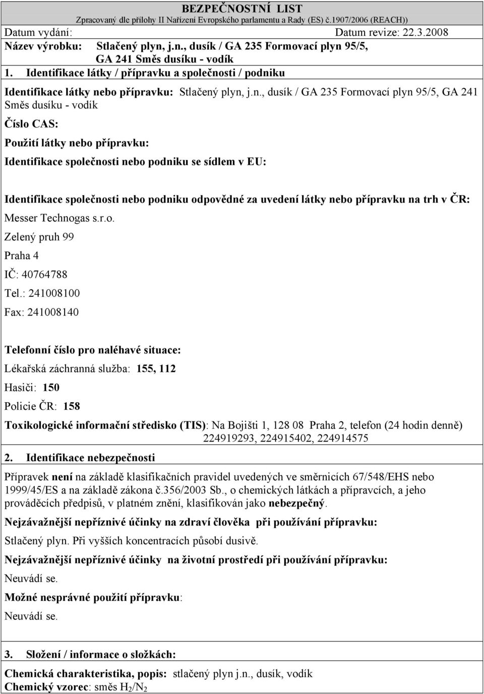nebo přípravku: Identifikace společnosti nebo podniku se sídlem v EU: Identifikace společnosti nebo podniku odpovědné za uvedení látky nebo přípravku na trh v ČR: Messer Technogas s.r.o. Zelený pruh 99 Praha 4 IČ: 40764788 Tel.