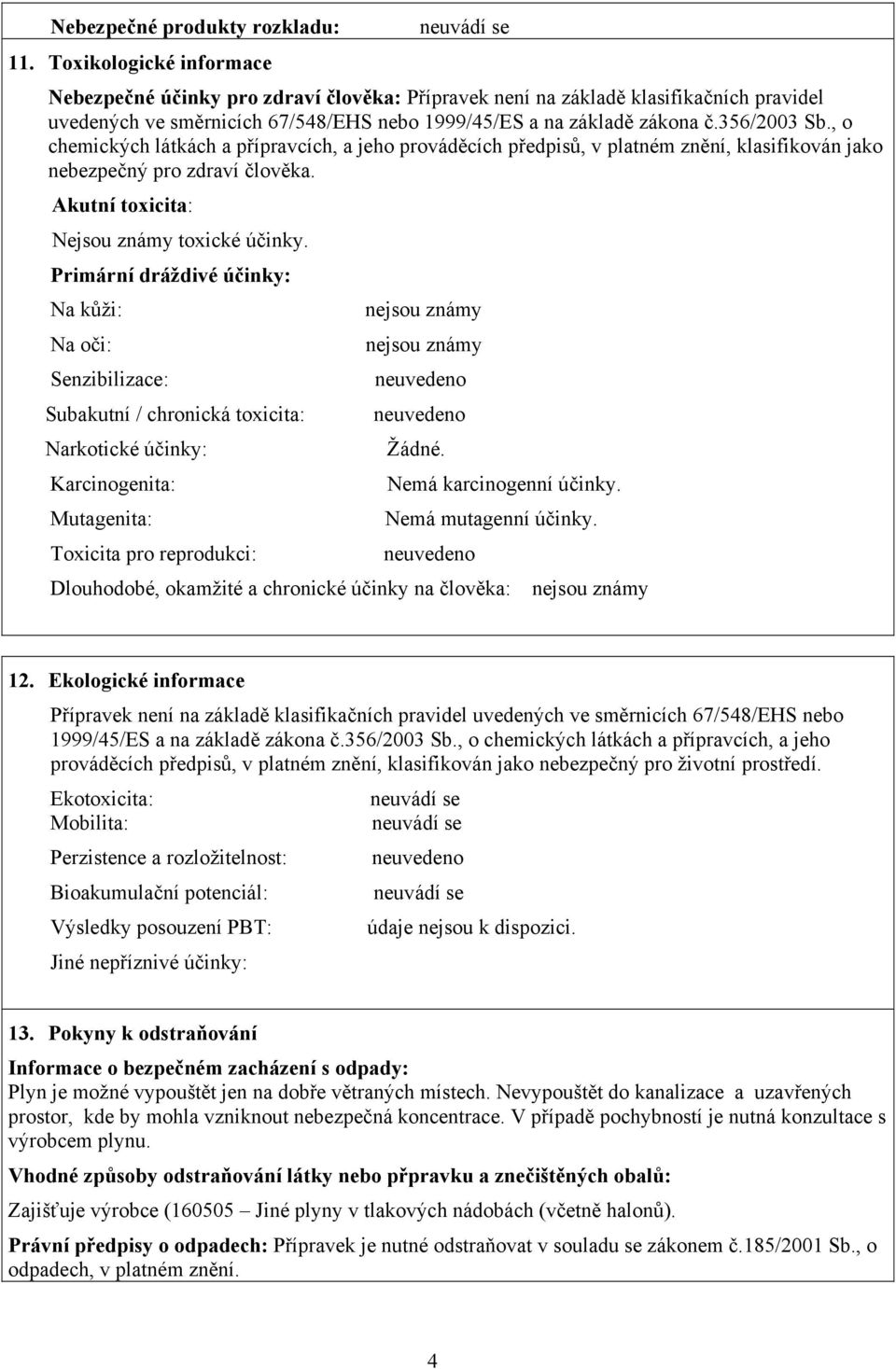 , o chemických látkách a přípravcích, a jeho prováděcích předpisů, v platném znění, klasifikován jako nebezpečný pro zdraví člověka. Akutní toxicita: Nejsou známy toxické účinky.