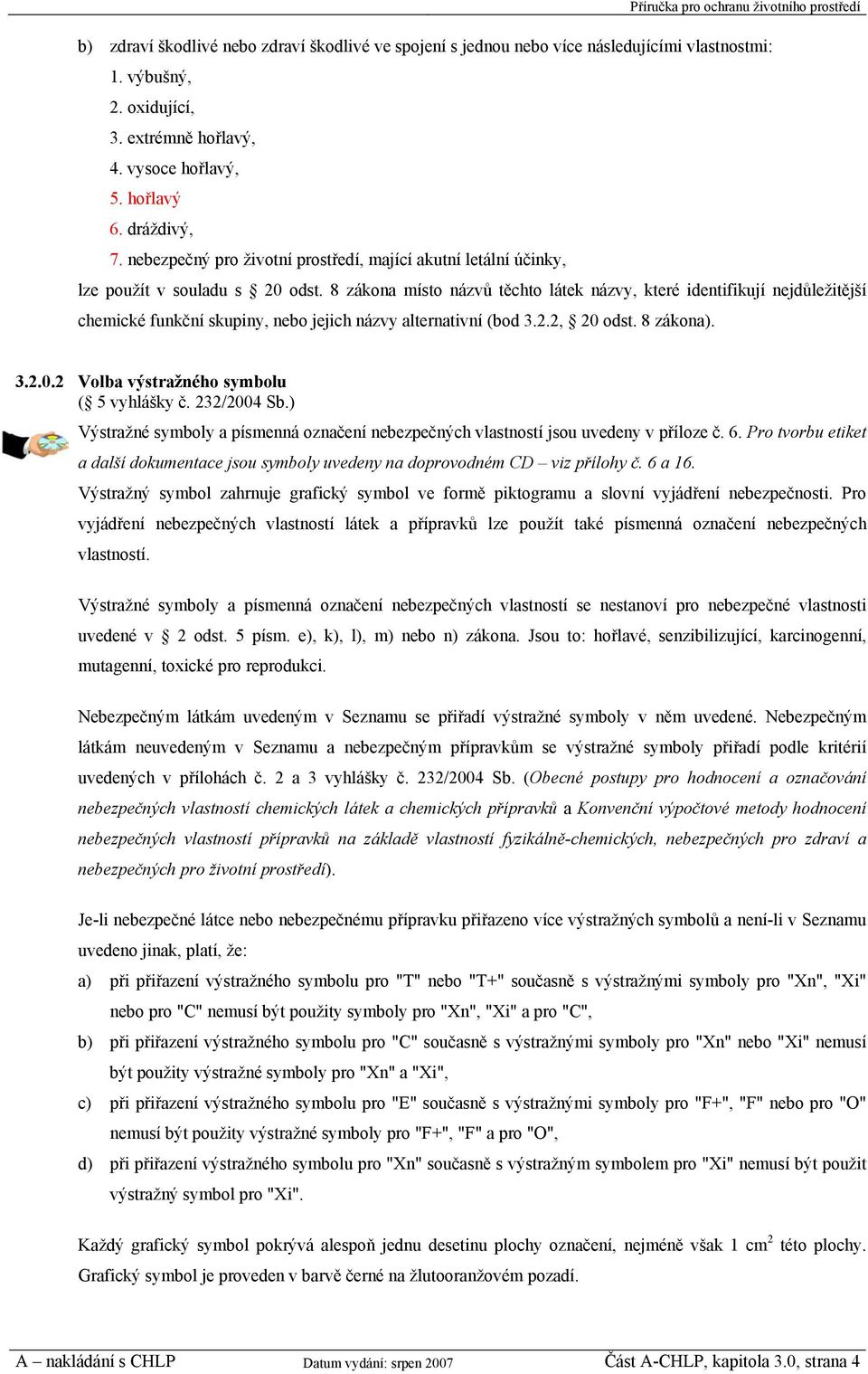 8 zákona místo názvů těchto látek názvy, které identifikují nejdůležitější chemické funkční skupiny, nebo jejich názvy alternativní (bod 3.2.2, 20 odst. 8 zákona). 3.2.0.2 Volba výstražného symbolu ( 5 vyhlášky č.