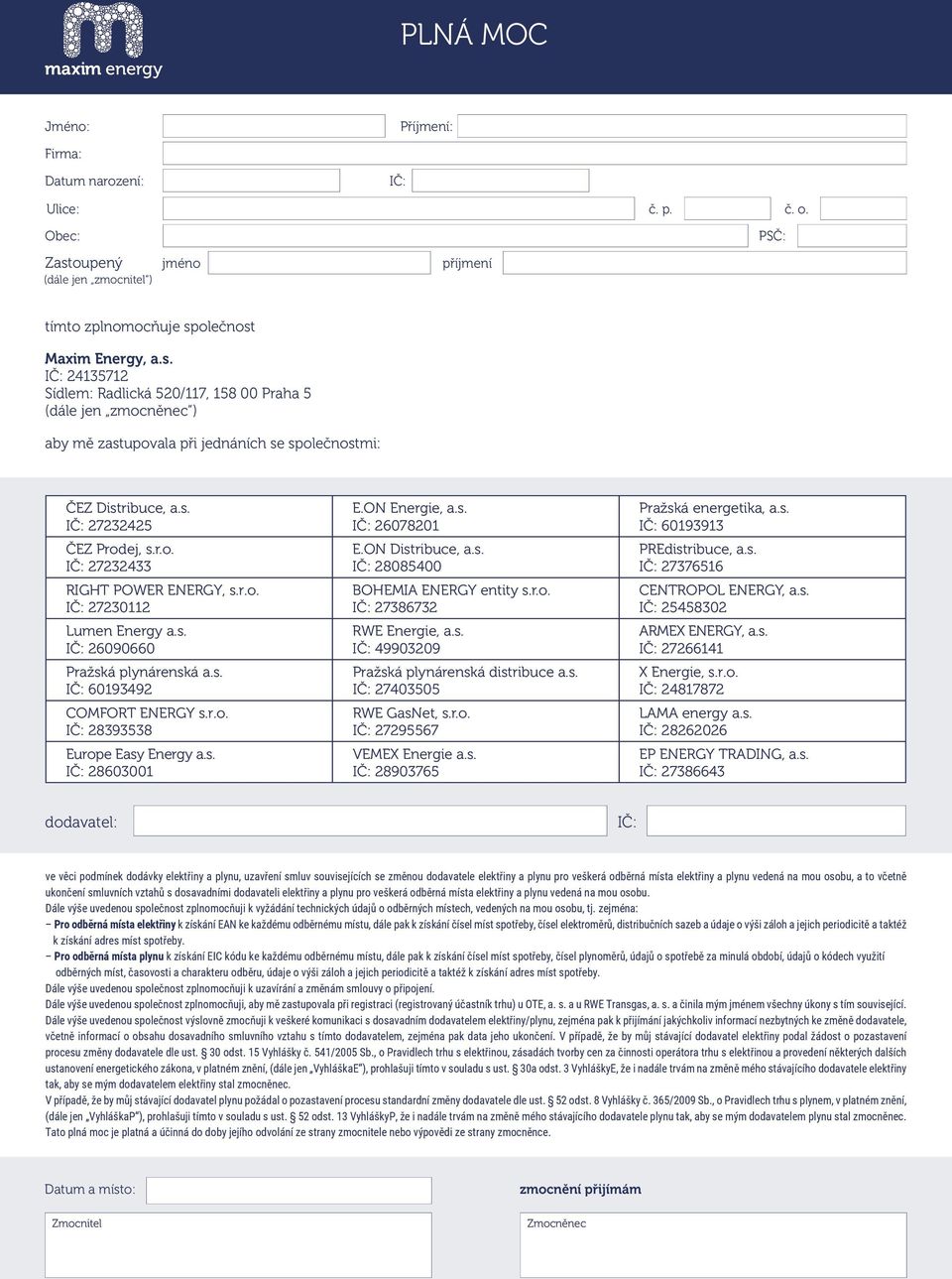 s. IČ: 28603001 E.ON Energie, a.s. IČ: 26078201 E.ON Distribuce, a.s. IČ: 28085400 BOHEMI ENERGY entity s.r.o. IČ: 27386732 RWE Energie, a.s. IČ: 49903209 Pražská plynárenská distribuce a.s. IČ: 27403505 RWE GasNet, s.