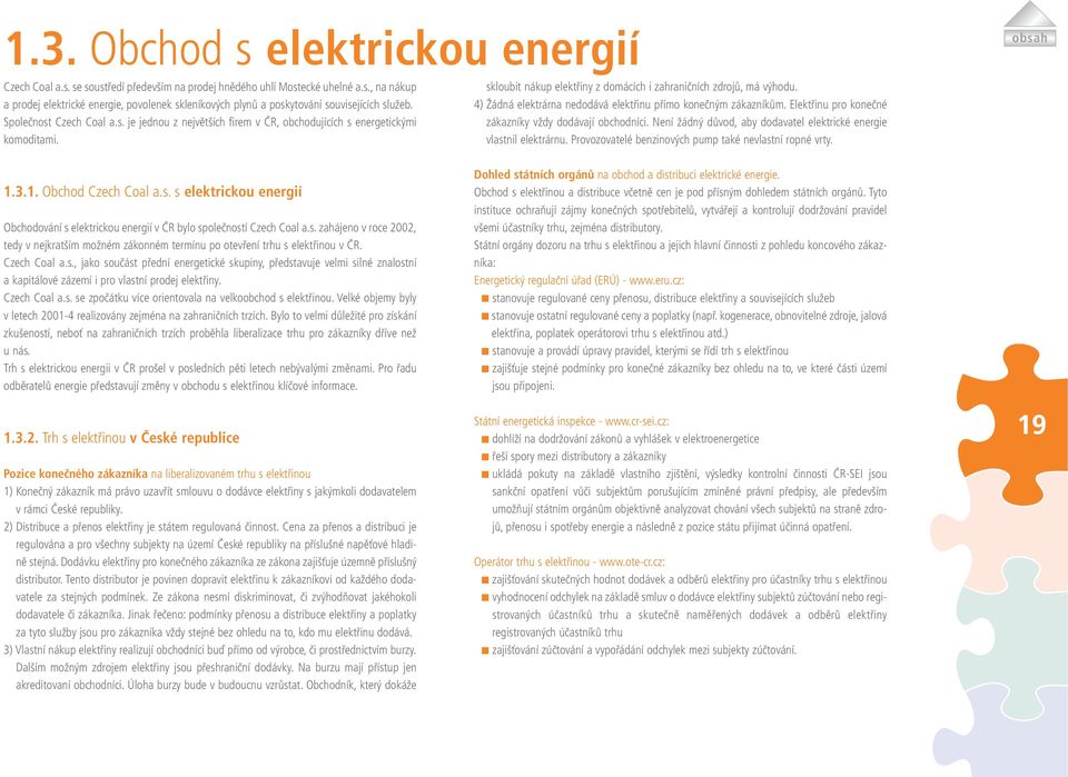 4) Žádná elektrárna nedodává elektřinu přímo konečným zákazníkům. Elektřinu pro konečné zákazníky vždy dodávají obchodníci. Není žádný důvod, aby dodavatel elektrické energie vlastnil elektrárnu.