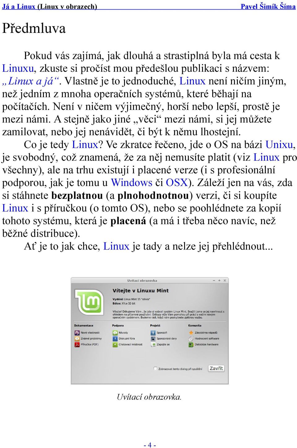 A stejně jako jiné věci mezi námi, si jej můžete zamilovat, nebo jej nenávidět, či být k němu lhostejní. Co je tedy Linux?