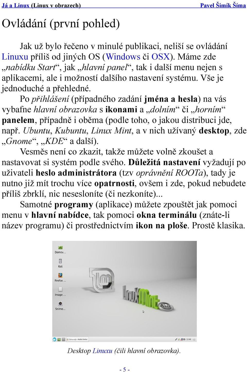 Po přihlášení (případného zadání jména a hesla) na vás vybafne hlavní obrazovka s ikonami a dolním či horním panelem, případně i oběma (podle toho, o jakou distribuci jde, např.