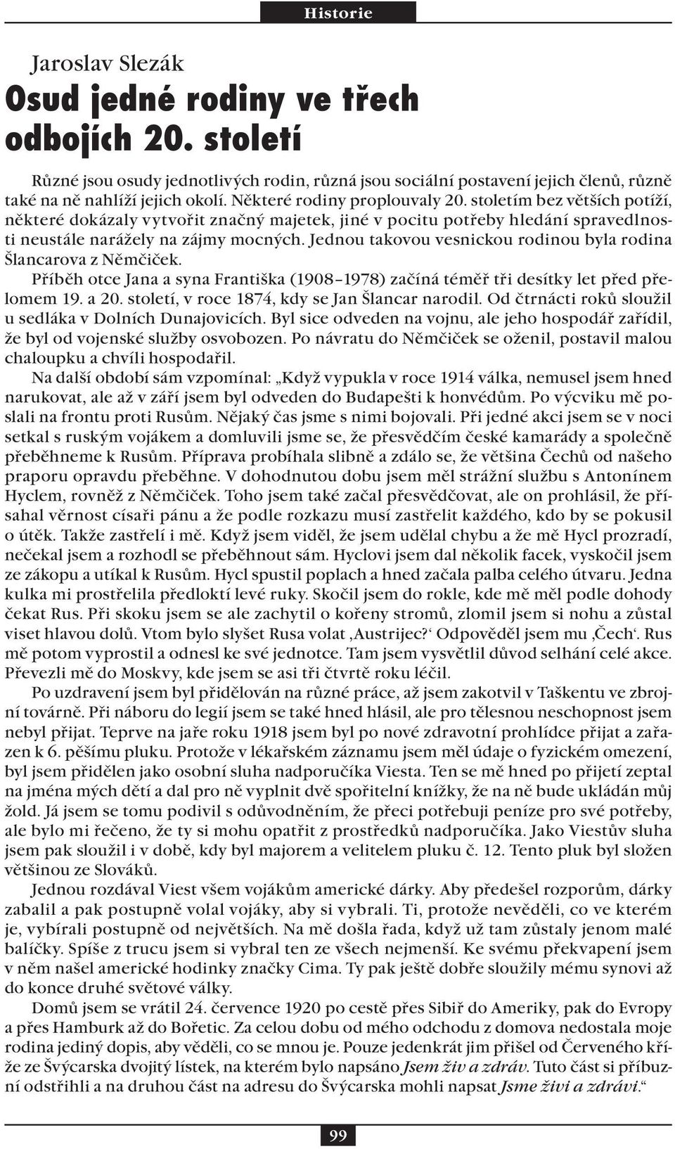 Jednou takovou vesnickou rodinou byla rodina Šlancarova z Němčiček. Příběh otce Jana a syna Františka (1908 1978) začíná téměř tři desítky let před přelomem 19. a 20.