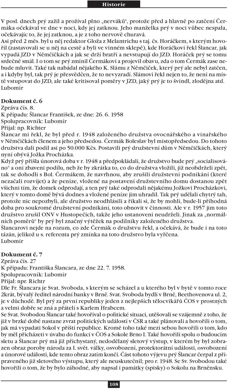 Horáčkem, s kterým hovořil (zastavovali se u něj na cestě a byli ve vinném sklepě), kde Horáčkovi řekl Šlancar, jak vypadá JZD v Němčičkách a jak se drží bratří a nevstupují do JZD.