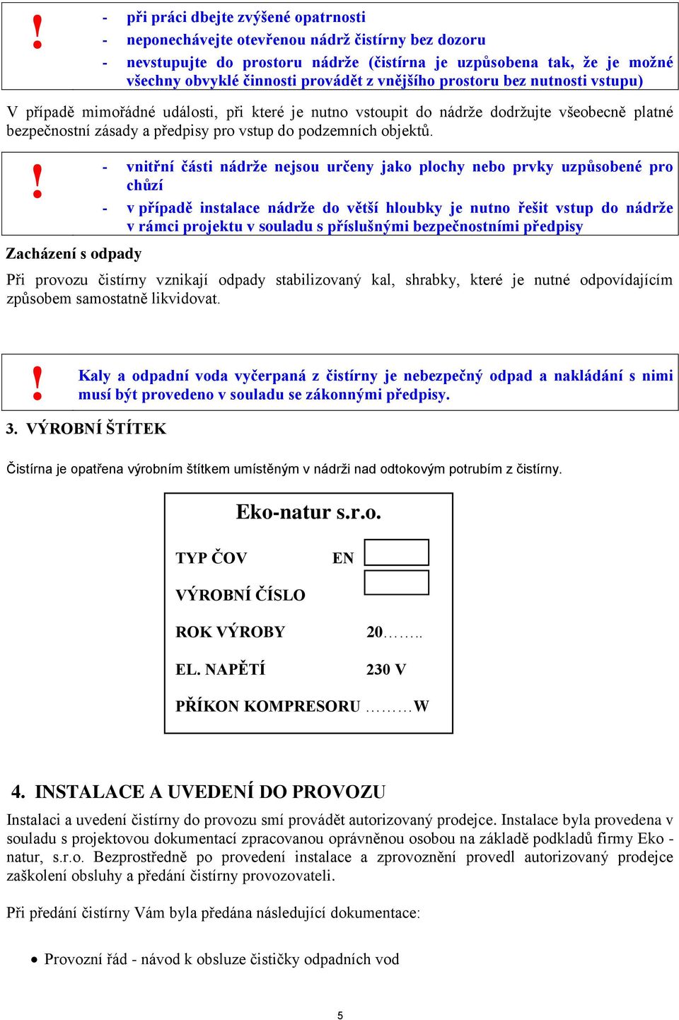 - vnitřní části nádrţe nejsou určeny jako plochy nebo prvky uzpůsobené pro chůzí - v případě instalace nádrţe do větší hloubky je nutno řešit vstup do nádrţe v rámci projektu v souladu s příslušnými