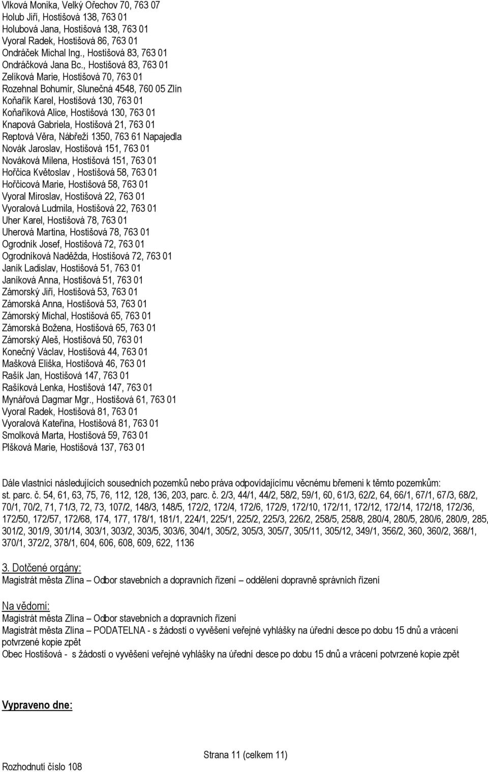 , Hostišová 83, 763 01 Zelíková Marie, Hostišová 70, 763 01 Rozehnal Bohumír, Slunečná 4548, 760 05 Zlín Koňařík Karel, Hostišová 130, 763 01 Koňaříková Alice, Hostišová 130, 763 01 Knapová Gabriela,