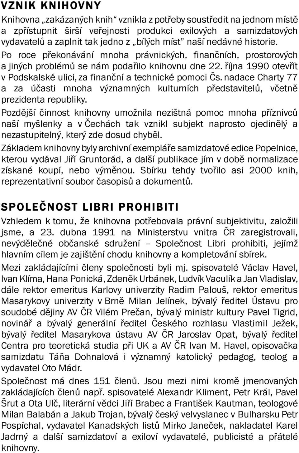 října 1990 otevřít v Podskalské ulici, za finanční a technické pomoci Čs. nadace Charty 77 a za účasti mnoha významných kulturních představitelů, včetně prezidenta republiky.