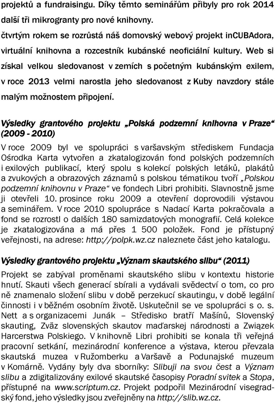 Web si získal velkou sledovanost v zemích s početným kubánským exilem, v roce 2013 velmi narostla jeho sledovanost z Kuby navzdory stále malým možnostem připojení.