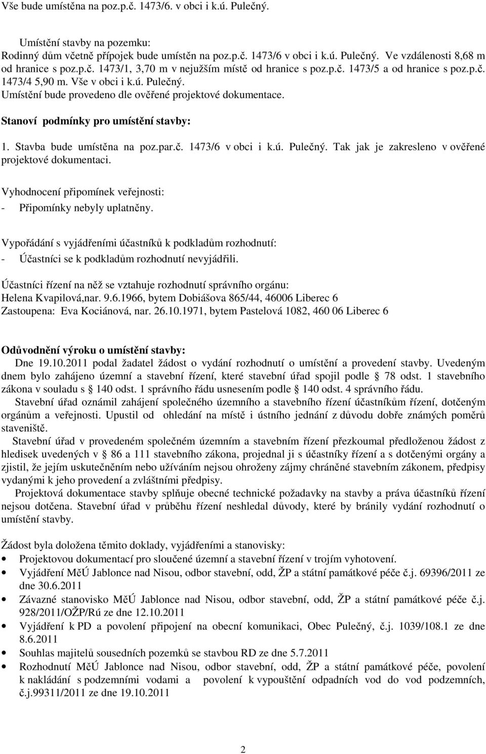 Stanoví podmínky pro umístění stavby: 1. Stavba bude umístěna na poz.par.č. 1473/6 v obci i k.ú. Pulečný. Tak jak je zakresleno v ověřené projektové dokumentaci.