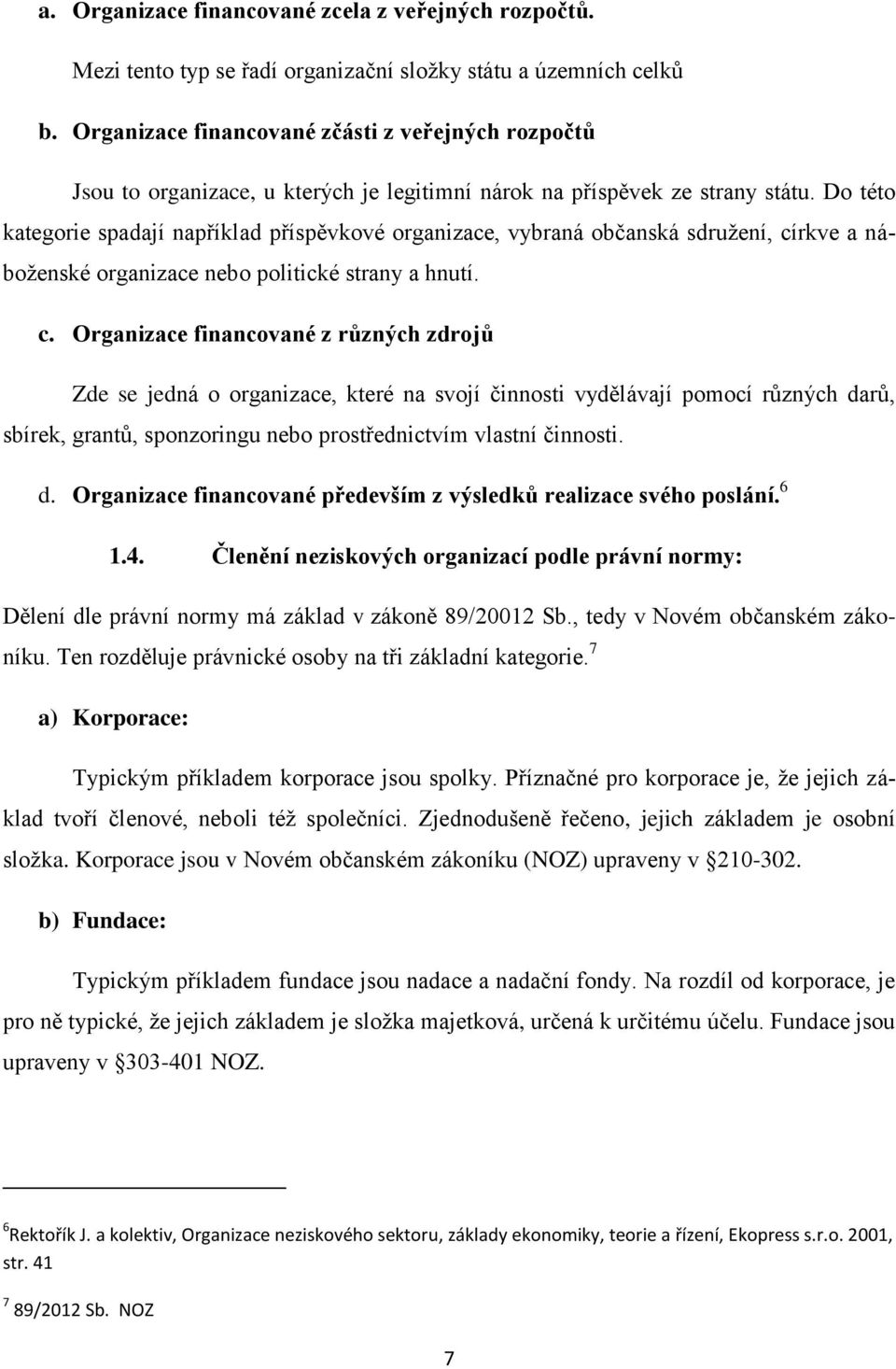 Do této kategorie spadají například příspěvkové organizace, vybraná občanská sdružení, cí