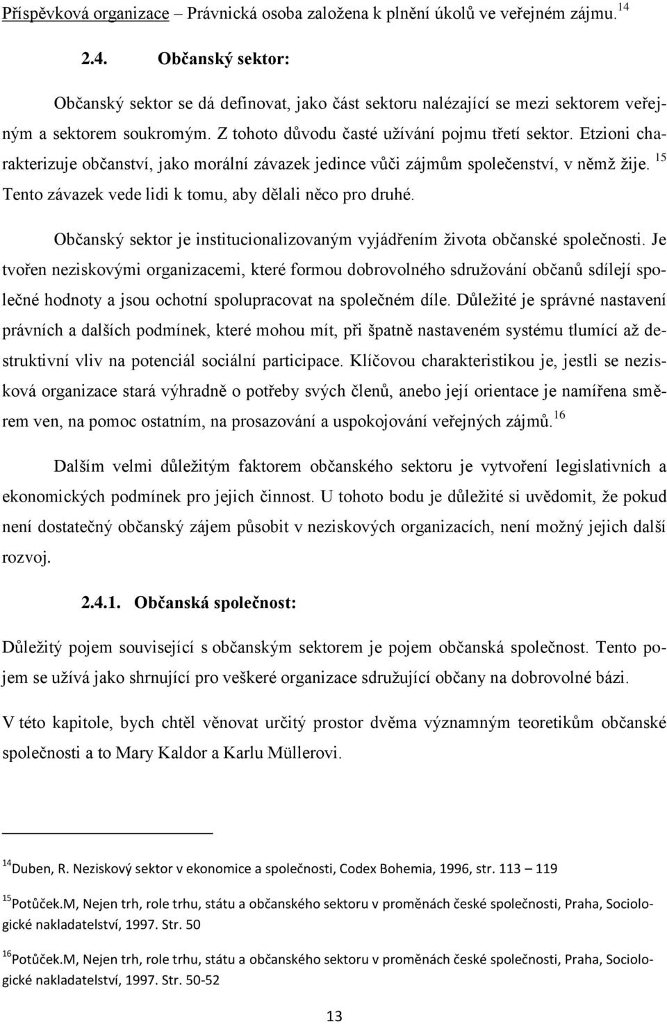 Etzioni charakterizuje občanství, jako morální závazek jedince vůči zájmům společenství, v němž žije. 15 Tento závazek vede lidi k tomu, aby dělali něco pro druhé.