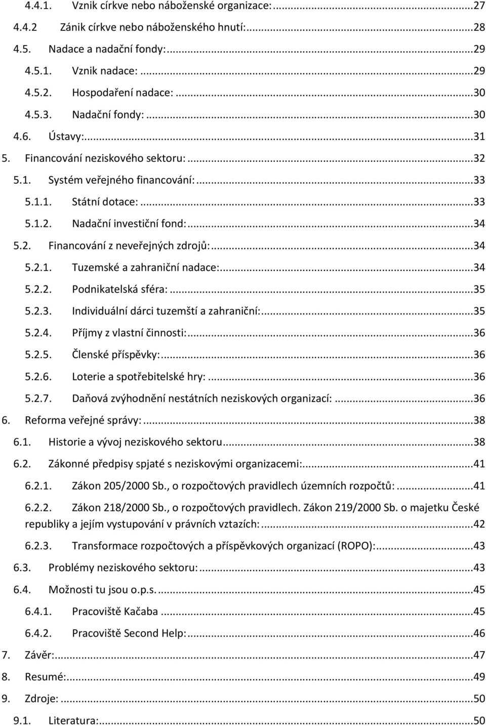 .. 34 5.2.1. Tuzemské a zahraniční nadace:... 34 5.2.2. Podnikatelská sféra:... 35 5.2.3. Individuální dárci tuzemští a zahraniční:... 35 5.2.4. Příjmy z vlastní činnosti:... 36 5.2.5. Členské příspěvky:.