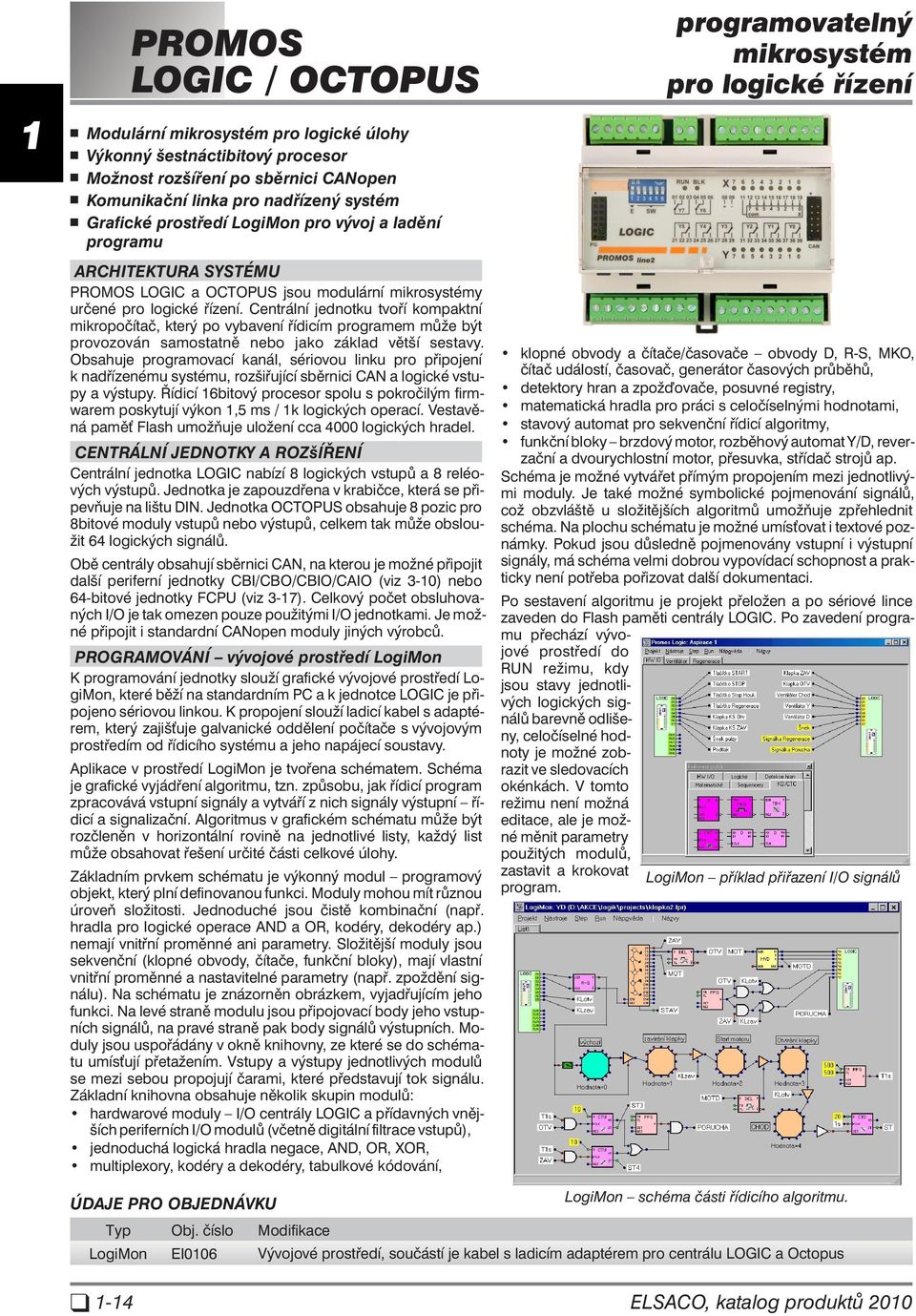 Centrální jednotku tvoří kompaktní mikropočítač, který po vybavení řídicím programem může být pro vo zo ván sa mos tat ně nebo jako zá klad vět ší se sta vy.