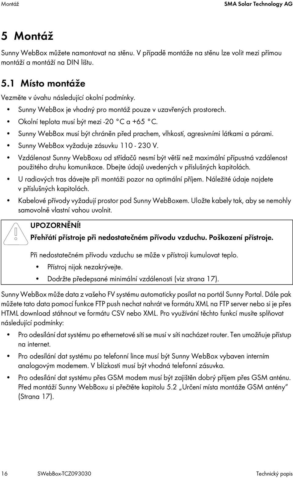 Sunny WebBox vyžaduje zásuvku 110-230 V. Vzdálenost Sunny WebBoxu od střídačů nesmí být větší než maximální přípustná vzdálenost použitého druhu komunikace.