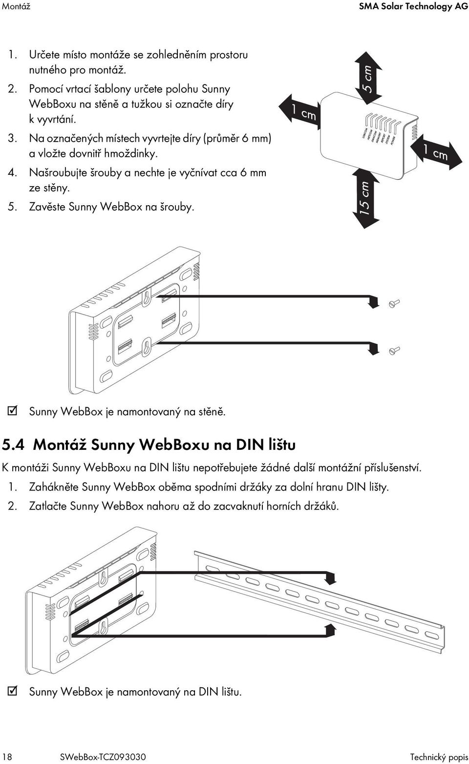 Našroubujte šrouby a nechte je vyčnívat cca 6 mm ze stěny. 5. Zavěste Sunny WebBox na šrouby. Sunny WebBox je namontovaný na stěně. 5.4 Montáž Sunny WebBoxu na DIN lištu K montáži Sunny WebBoxu na DIN lištu nepotřebujete žádné další montážní příslušenství.