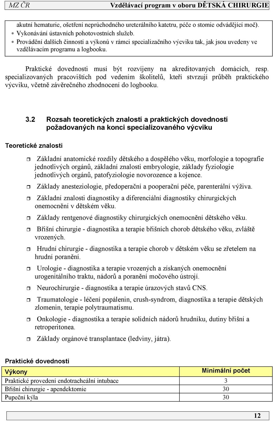 specializovaných pracovištích pod vedením školitelů, kteří stvrzují průběh praktického výcviku, včetně závěrečného zhodnocení do logbooku. 3.