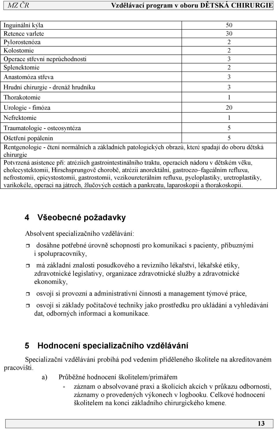 atréziích gastrointestinálního traktu, operacích nádoru v dětském věku, cholecystektomii, Hirschsprungově chorobě, atrézii anorektální, gastroezo fageálním refluxu, nefrostomii, epicystostomii,