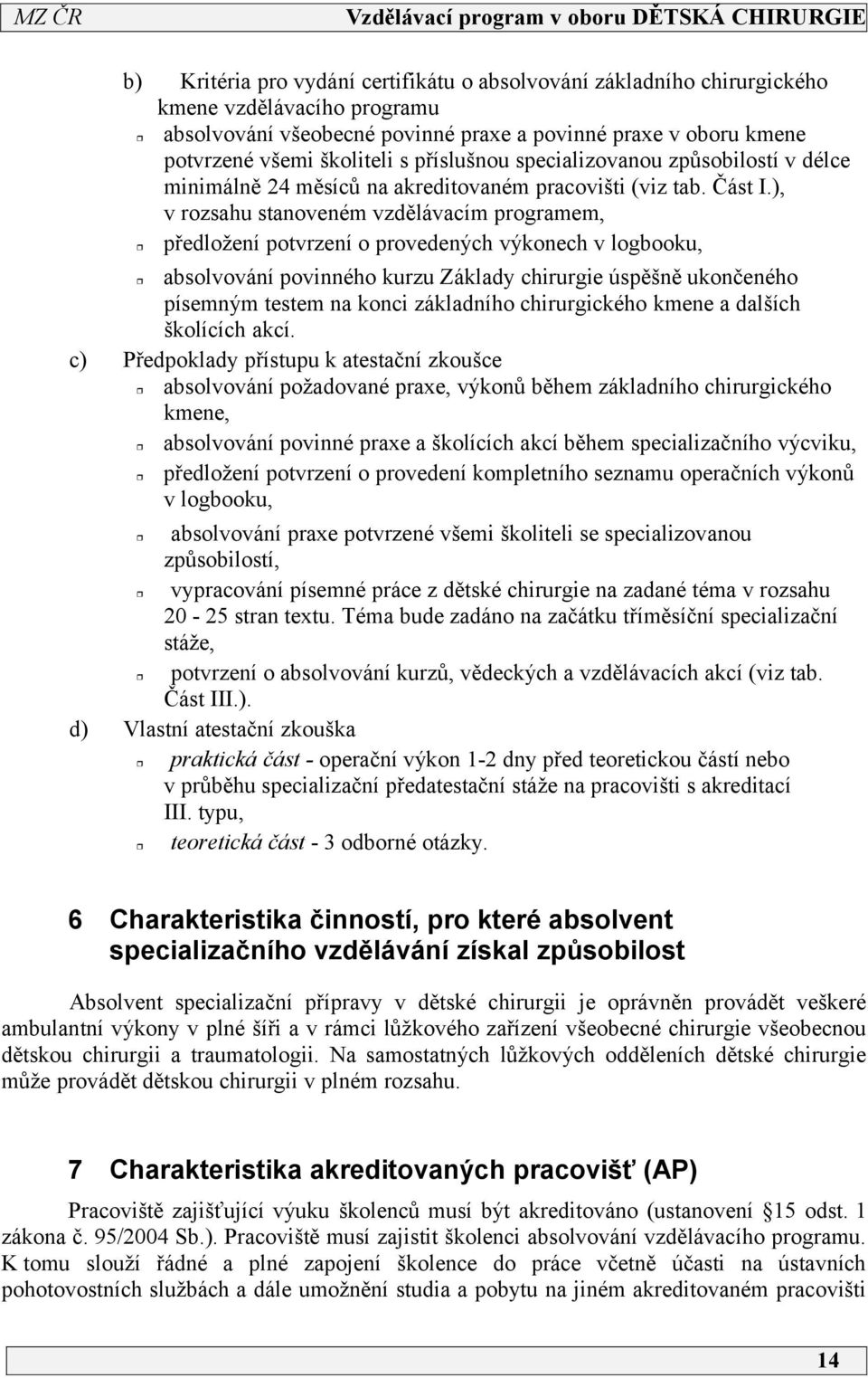 ), v rozsahu stanoveném vzdělávacím programem, předložení potvrzení o provedených výkonech v logbooku, absolvování povinného kurzu Základy chirurgie úspěšně ukončeného písemným testem na konci